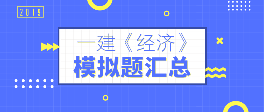 2019年全国一级建造师《建设工程经济》模拟试题（汇总）